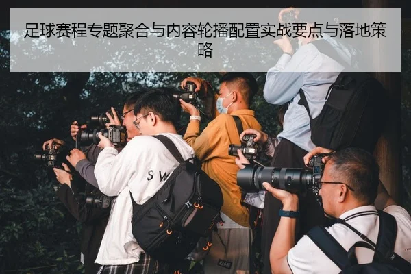 足球赛程专题聚合与内容轮播配置实战要点与落地策略